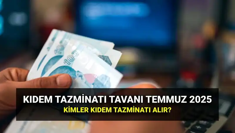 2025 Kıdem Tazminatı Tavanı Ne Kadar? Temmuz Zammıyla Değişiyor!
