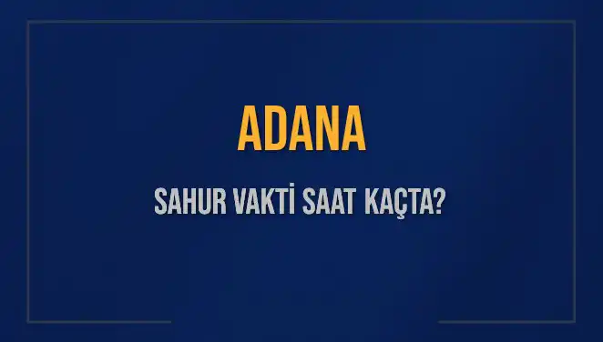 Adana'nın 2025 Sahur Vakitleri: İmsak ve Sahur Saatleri Neler?