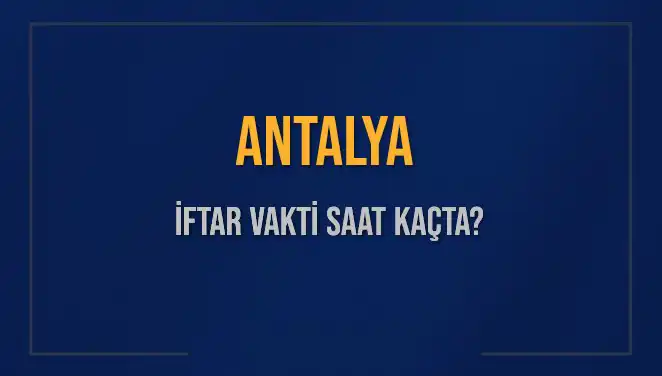 Antalyalılar Dikkat! İftar Saati ve Ezan Zamanı Bu Akşam Nedir?