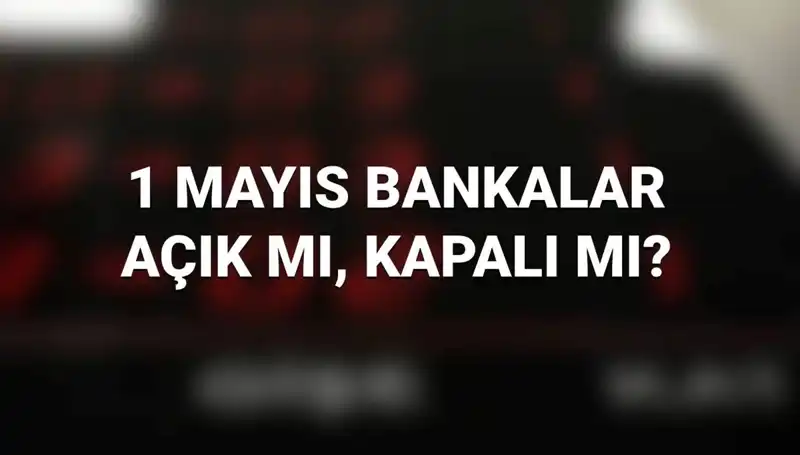 1 Mayıs İşçi Bayramı'nda Bankalar Açık mı? Güncel Durum