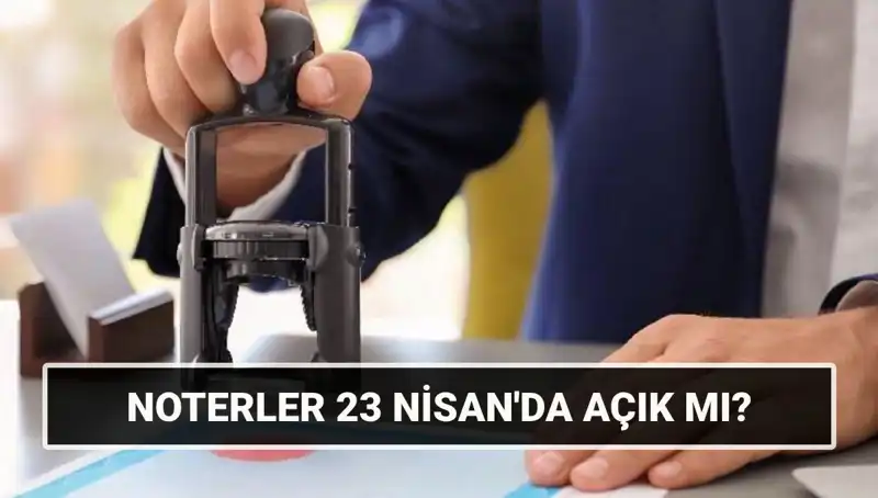 23 Nisan'da Noterler Çalışıyor Mu? Detaylar Burada!
